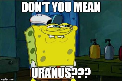 Don't You Squidward Meme | DON'T YOU MEAN URANUS??? | image tagged in memes,dont you squidward | made w/ Imgflip meme maker