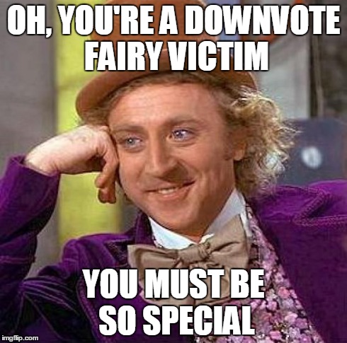Creepy Condescending Wonka Meme | OH, YOU'RE A DOWNVOTE FAIRY VICTIM YOU MUST BE SO SPECIAL | image tagged in memes,creepy condescending wonka | made w/ Imgflip meme maker
