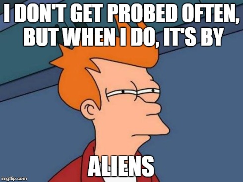 Bad meme making, example | I DON'T GET PROBED OFTEN, BUT WHEN I DO, IT'S BY ALIENS | image tagged in memes,futurama fry | made w/ Imgflip meme maker
