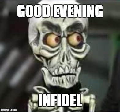 GOOD EVENING INFIDEL | image tagged in achmed the dead terrorist | made w/ Imgflip meme maker