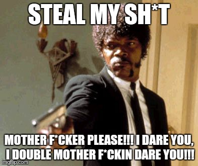Say That Again I Dare You | STEAL MY SH*T MOTHER F*CKER PLEASE!!! I DARE YOU, I DOUBLE MOTHER F*CKIN DARE YOU!!! | image tagged in memes,say that again i dare you | made w/ Imgflip meme maker