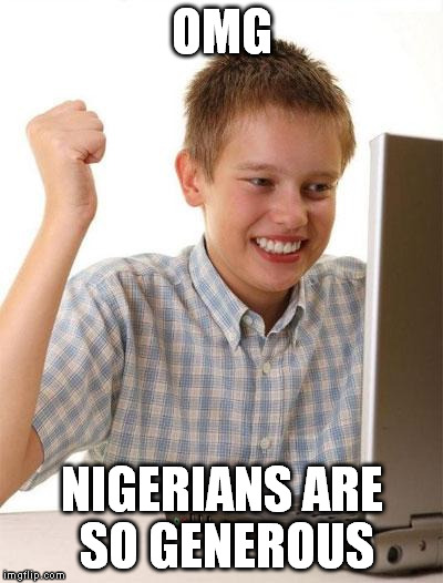First Day On The Internet Kid Meme | OMG NIGERIANS ARE SO GENEROUS | image tagged in memes,first day on the internet kid | made w/ Imgflip meme maker