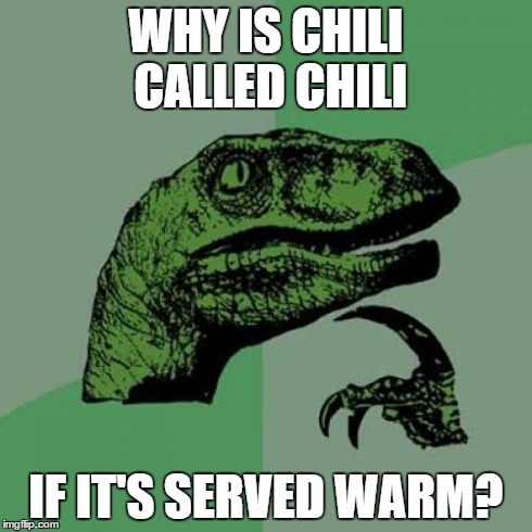 Philosoraptor | WHY IS CHILI CALLED CHILI IF IT'S SERVED WARM? | image tagged in memes,philosoraptor | made w/ Imgflip meme maker