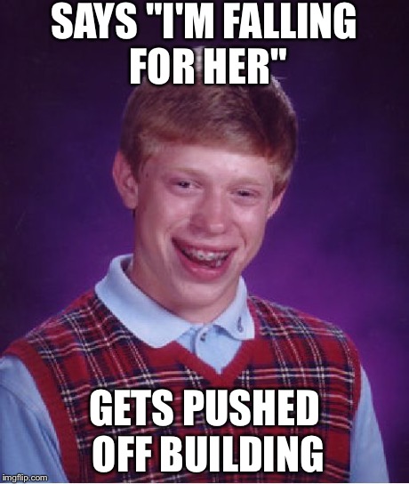 A Simple Misunderstandng | SAYS "I'M FALLING FOR HER" GETS PUSHED OFF BUILDING | image tagged in memes,bad luck brian | made w/ Imgflip meme maker