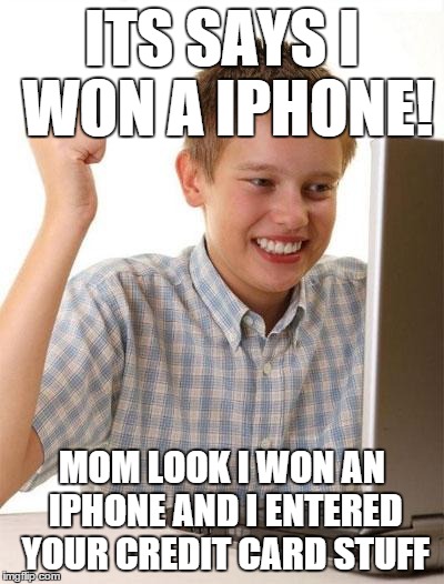 First Day On The Internet Kid | ITS SAYS I WON A IPHONE! MOM LOOK I WON AN IPHONE AND I ENTERED YOUR CREDIT CARD STUFF | image tagged in memes,first day on the internet kid | made w/ Imgflip meme maker