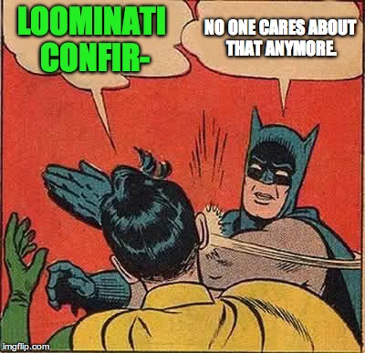Batman Slapping Robin Meme | LOOMINATI CONFIR- NO ONE CARES ABOUT THAT ANYMORE. | image tagged in memes,batman slapping robin | made w/ Imgflip meme maker