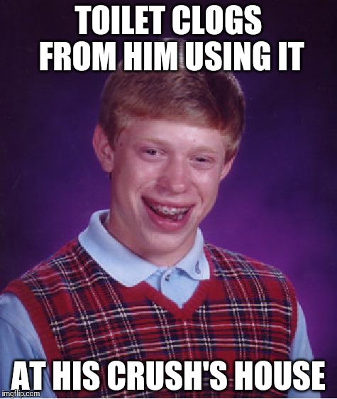 Bad Luck Brian Meme | TOILET CLOGS FROM HIM USING IT AT HIS CRUSH'S HOUSE | image tagged in memes,bad luck brian | made w/ Imgflip meme maker