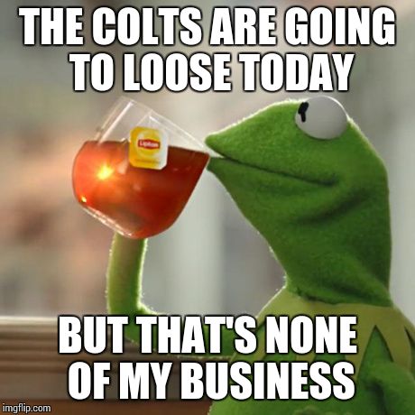 But That's None Of My Business Meme | THE COLTS ARE GOING TO LOOSE TODAY BUT THAT'S NONE OF MY BUSINESS | image tagged in memes,but thats none of my business,kermit the frog | made w/ Imgflip meme maker