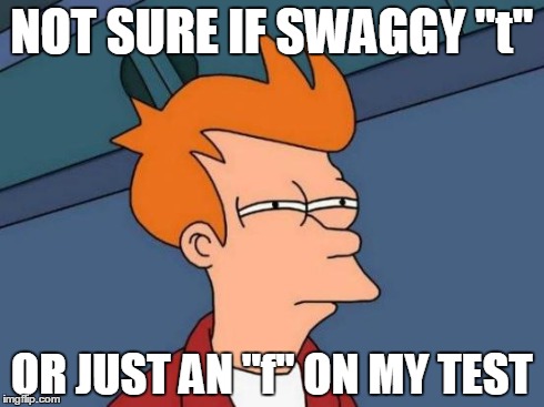 Futurama Fry | NOT SURE IF SWAGGY "t" OR JUST AN "f" ON MY TEST | image tagged in memes,futurama fry | made w/ Imgflip meme maker
