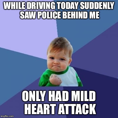 Success Kid Meme | WHILE DRIVING TODAY SUDDENLY SAW POLICE BEHIND ME ONLY HAD MILD HEART ATTACK | image tagged in memes,success kid | made w/ Imgflip meme maker