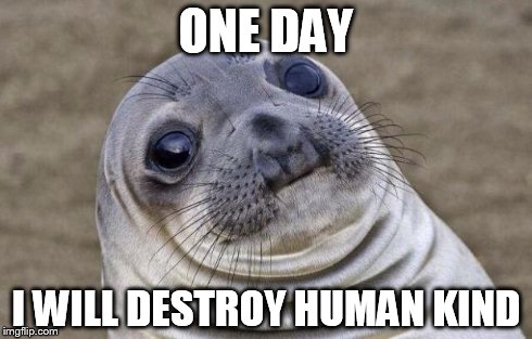 Awkward Moment Sealion | ONE DAY I WILL DESTROY HUMAN KIND | image tagged in memes,awkward moment sealion | made w/ Imgflip meme maker