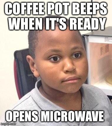 Minor Mistake Marvin Meme | COFFEE POT BEEPS WHEN IT'S READY OPENS MICROWAVE | image tagged in memes,minor mistake marvin | made w/ Imgflip meme maker