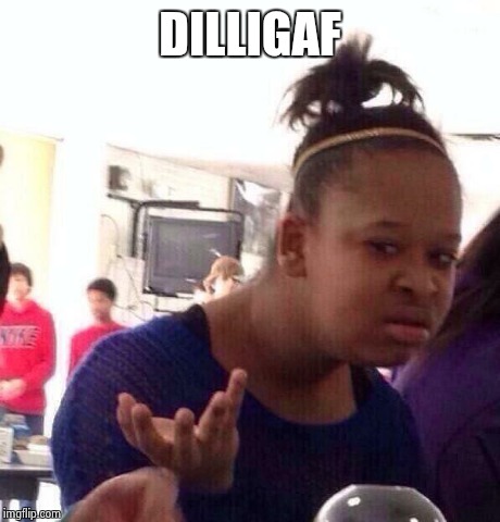 Black Girl Wat Meme | DILLIGAF | image tagged in memes,black girl wat | made w/ Imgflip meme maker