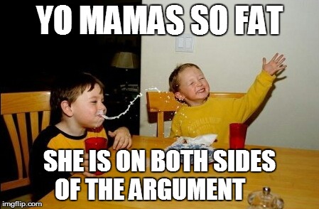 Yo Mamas So Fat | YO MAMAS SO FAT SHE IS ON BOTH SIDES OF THE ARGUMENT | image tagged in memes,yo mamas so fat | made w/ Imgflip meme maker