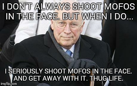I DON'T ALWAYS SHOOT MOFOS IN THE FACE. BUT WHEN I DO... I SERIOUSLY SHOOT MOFOS IN THE FACE. AND GET AWAY WITH IT. THUG LIFE. | image tagged in dick cheney,thug life,funny memes | made w/ Imgflip meme maker