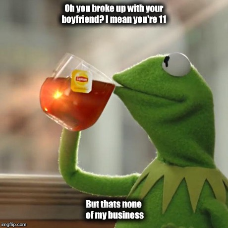 But That's None Of My Business Meme | Oh you broke up with your boyfriend? I mean you're 11 But thats none of my business | image tagged in memes,but thats none of my business,kermit the frog | made w/ Imgflip meme maker