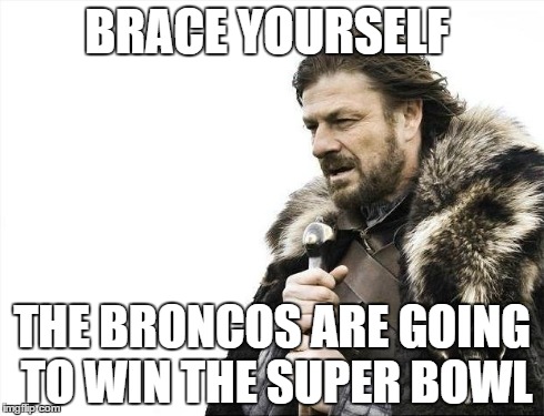 Brace Yourselves X is Coming | BRACE YOURSELF THE BRONCOS ARE GOING TO WIN THE SUPER BOWL | image tagged in memes,brace yourselves x is coming | made w/ Imgflip meme maker