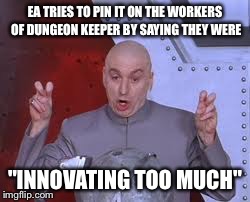 Dr Evil Laser | EA TRIES TO PIN IT ON THE WORKERS OF DUNGEON KEEPER BY SAYING THEY WERE "INNOVATING TOO MUCH" | image tagged in memes,dr evil laser | made w/ Imgflip meme maker