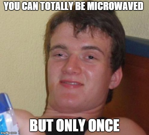 Microwaveable | YOU CAN TOTALLY BE MICROWAVED BUT ONLY ONCE | image tagged in memes,10 guy | made w/ Imgflip meme maker