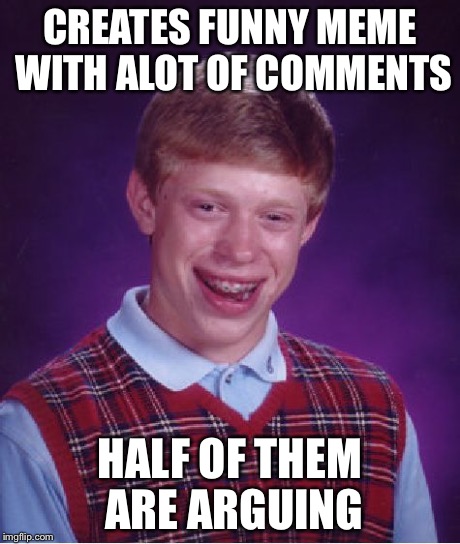 Bad Luck Brian Meme | CREATES FUNNY MEME WITH ALOT OF COMMENTS HALF OF THEM ARE ARGUING | image tagged in memes,bad luck brian | made w/ Imgflip meme maker