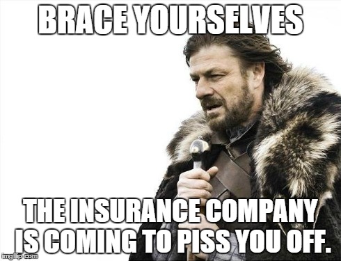 Brace Yourselves X is Coming Meme | BRACE YOURSELVES THE INSURANCE COMPANY IS COMING TO PISS YOU OFF. | image tagged in memes,brace yourselves x is coming | made w/ Imgflip meme maker