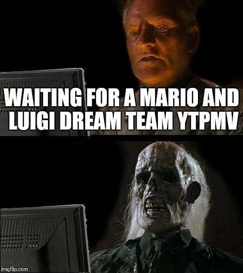 I'll Just Wait Here Meme | WAITING FOR A MARIO AND LUIGI DREAM TEAM YTPMV | image tagged in memes,ill just wait here | made w/ Imgflip meme maker