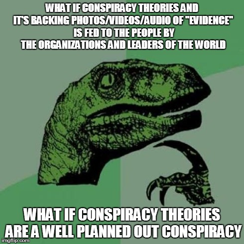 Philosoraptor | WHAT IF CONSPIRACY THEORIES AND IT'S BACKING PHOTOS/VIDEOS/AUDIO OF ''EVIDENCE''  IS FED TO THE PEOPLE BY THE ORGANIZATIONS AND LEADERS OF T | image tagged in memes,philosoraptor | made w/ Imgflip meme maker