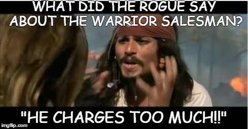 Why Is The Rum Gone | WHAT DID THE ROGUE SAY ABOUT THE WARRIOR SALESMAN? "HE CHARGES TOO MUCH!!" | image tagged in memes,why is the rum gone | made w/ Imgflip meme maker