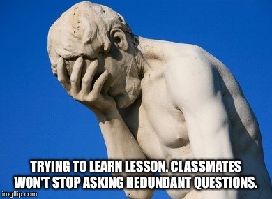 Class | TRYING TO LEARN LESSON. CLASSMATES WON'T STOP ASKING REDUNDANT QUESTIONS. | image tagged in stupid people,questions,school | made w/ Imgflip meme maker