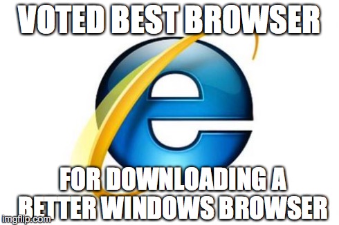 Internet Explorer Meme | VOTED BEST BROWSER FOR DOWNLOADING A BETTER WINDOWS BROWSER | image tagged in memes,internet explorer | made w/ Imgflip meme maker