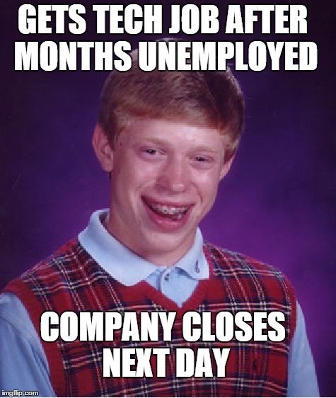 Bad Luck Brian Meme | GETS TECH JOB AFTER MONTHS UNEMPLOYED COMPANY CLOSES NEXT DAY | image tagged in memes,bad luck brian | made w/ Imgflip meme maker