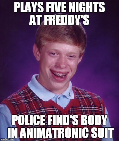 Bad Luck Brian Meme | PLAYS FIVE NIGHTS AT FREDDY'S POLICE FIND'S BODY IN ANIMATRONIC SUIT | image tagged in memes,bad luck brian | made w/ Imgflip meme maker