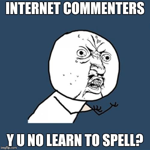 Y U No Meme | INTERNET COMMENTERS Y U NO LEARN TO SPELL? | image tagged in memes,y u no | made w/ Imgflip meme maker