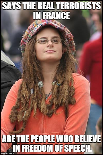 Freedom of speech causes terrorism | SAYS THE REAL TERRORISTS IN FRANCE ARE THE PEOPLE WHO BELIEVE IN FREEDOM OF SPEECH. | image tagged in memes,college liberal | made w/ Imgflip meme maker