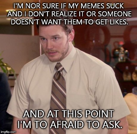 Afraid To Ask Andy | I'M NOR SURE IF MY MEMES SUCK AND I DON'T REALIZE IT OR SOMEONE DOESN'T WANT THEM TO GET LIKES. AND AT THIS POINT I'M TO AFRAID TO ASK. | image tagged in memes,afraid to ask andy | made w/ Imgflip meme maker