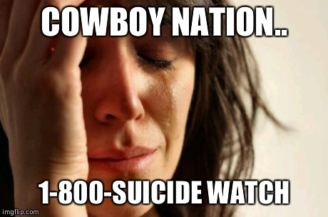 First World Problems | COWBOY NATION.. 1-800-SUICIDE WATCH | image tagged in memes,first world problems | made w/ Imgflip meme maker