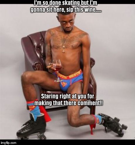 I'm so done skating but I'm gonna sit here, sip this wine..... Staring right at you for making that there comment!! | image tagged in but thats none of my business | made w/ Imgflip meme maker