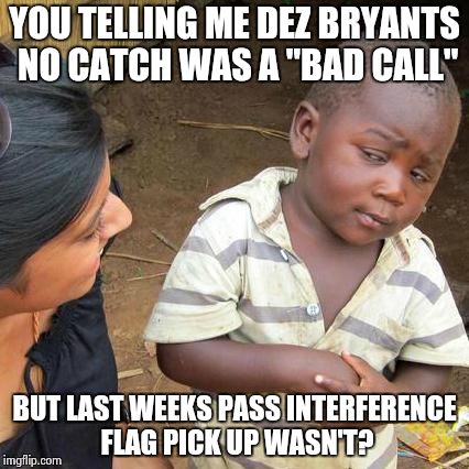 Third World Skeptical Kid | YOU TELLING ME DEZ BRYANTS NO CATCH WAS A "BAD CALL" BUT LAST WEEKS PASS INTERFERENCE FLAG PICK UP WASN'T? | image tagged in memes,third world skeptical kid | made w/ Imgflip meme maker