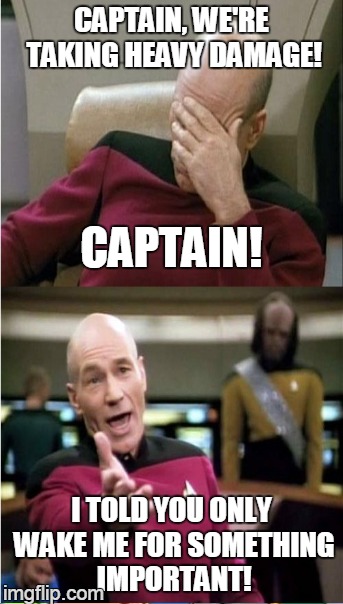 asleep at the wheel | CAPTAIN, WE'RE TAKING HEAVY DAMAGE! I TOLD YOU ONLY WAKE ME FOR SOMETHING IMPORTANT! CAPTAIN! | image tagged in captain picard facepalm | made w/ Imgflip meme maker