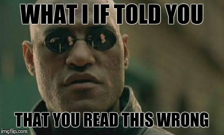 Matrix Morpheus Meme | WHAT I IF TOLD YOU THAT YOU READ THIS WRONG | image tagged in memes,matrix morpheus | made w/ Imgflip meme maker
