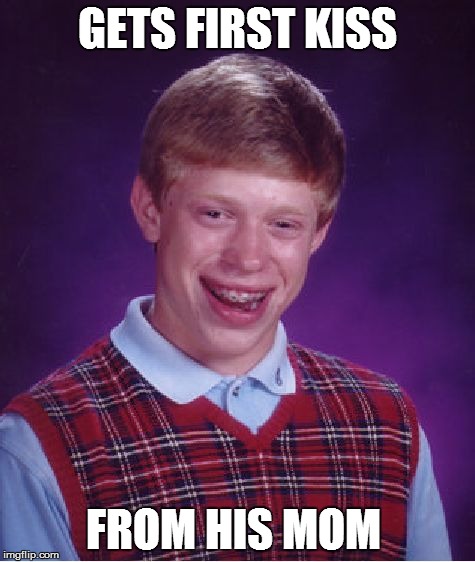 XD | GETS FIRST KISS FROM HIS MOM | image tagged in memes,bad luck brian | made w/ Imgflip meme maker