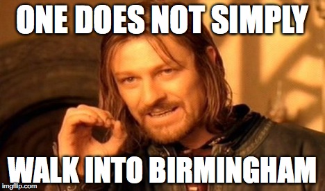 One Does Not Simply Meme | ONE DOES NOT SIMPLY WALK INTO BIRMINGHAM | image tagged in memes,one does not simply | made w/ Imgflip meme maker