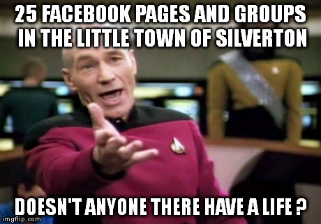 Picard Wtf Meme | 25 FACEBOOK PAGES AND GROUPS IN THE LITTLE TOWN OF SILVERTON DOESN'T ANYONE THERE HAVE A LIFE ? | image tagged in memes,picard wtf | made w/ Imgflip meme maker