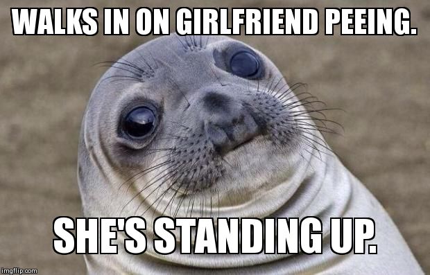 Awkward Moment Sealion | WALKS IN ON GIRLFRIEND PEEING. SHE'S STANDING UP. | image tagged in memes,awkward moment sealion | made w/ Imgflip meme maker