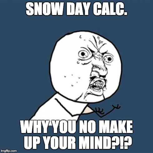 Y U No | SNOW DAY CALC. WHY YOU NO MAKE UP YOUR MIND?!? | image tagged in memes,y u no | made w/ Imgflip meme maker
