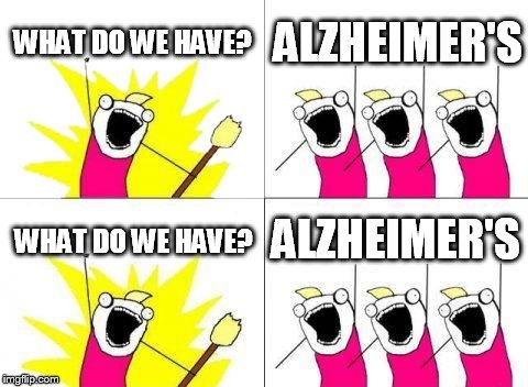 What Do We Want | WHAT DO WE HAVE? ALZHEIMER'S WHAT DO WE HAVE? ALZHEIMER'S | image tagged in memes,what do we want,alzheimer's | made w/ Imgflip meme maker