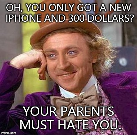 Creepy Condescending Wonka | OH, YOU ONLY GOT A NEW IPHONE AND 300 DOLLARS? YOUR PARENTS MUST HATE YOU. | image tagged in memes,creepy condescending wonka | made w/ Imgflip meme maker