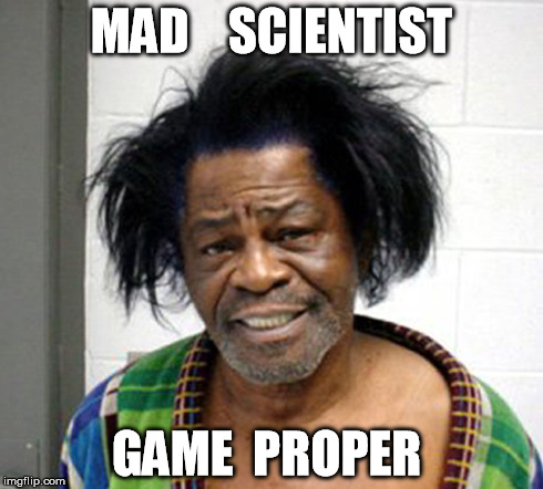 MAD    SCIENTIST GAME  PROPER | image tagged in james brown meme,james brown mugshot,mad scientist meme | made w/ Imgflip meme maker