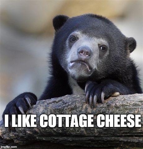 Confession Bear Meme | I LIKE COTTAGE CHEESE | image tagged in memes,confession bear,AdviceAnimals | made w/ Imgflip meme maker