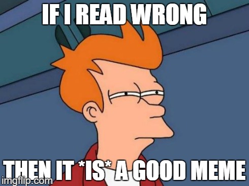 Futurama Fry Meme | IF I READ WRONG THEN IT *IS* A GOOD MEME | image tagged in memes,futurama fry | made w/ Imgflip meme maker